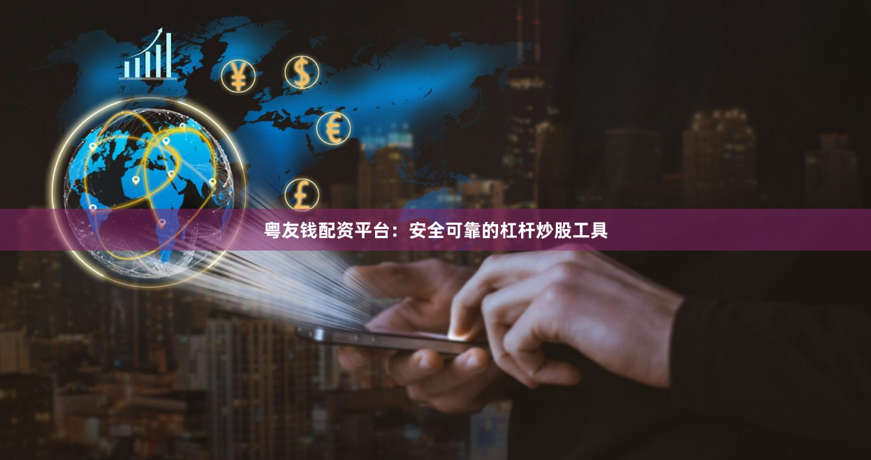 粤友钱配资平台：安全可靠的杠杆炒股工具