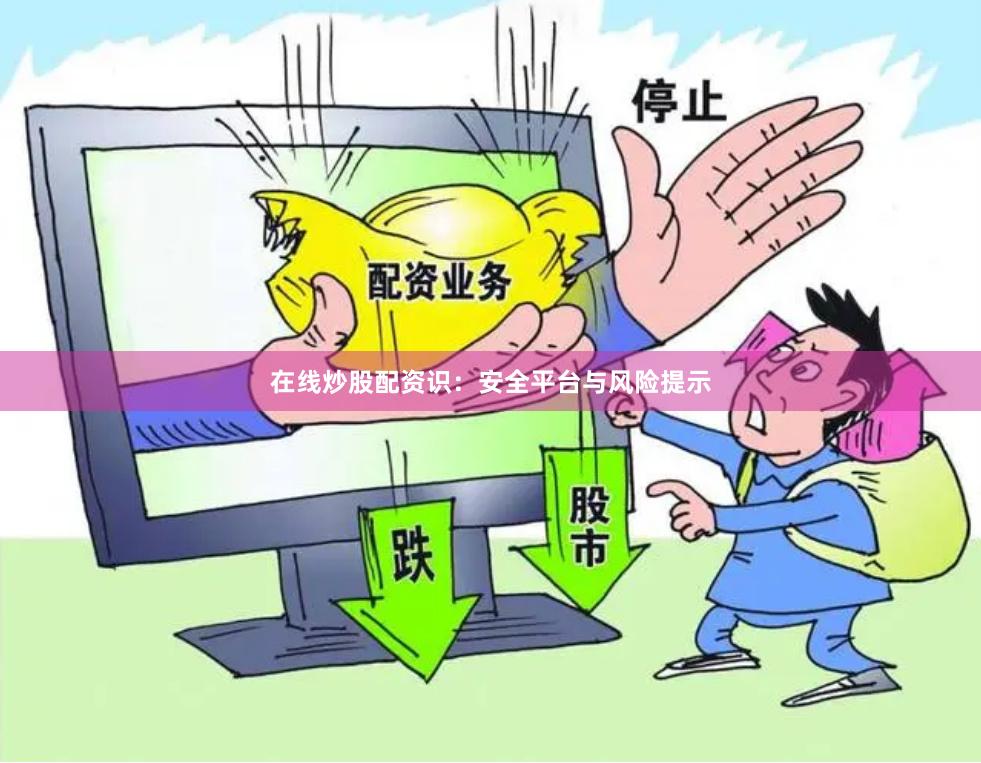 在线炒股配资识：安全平台与风险提示