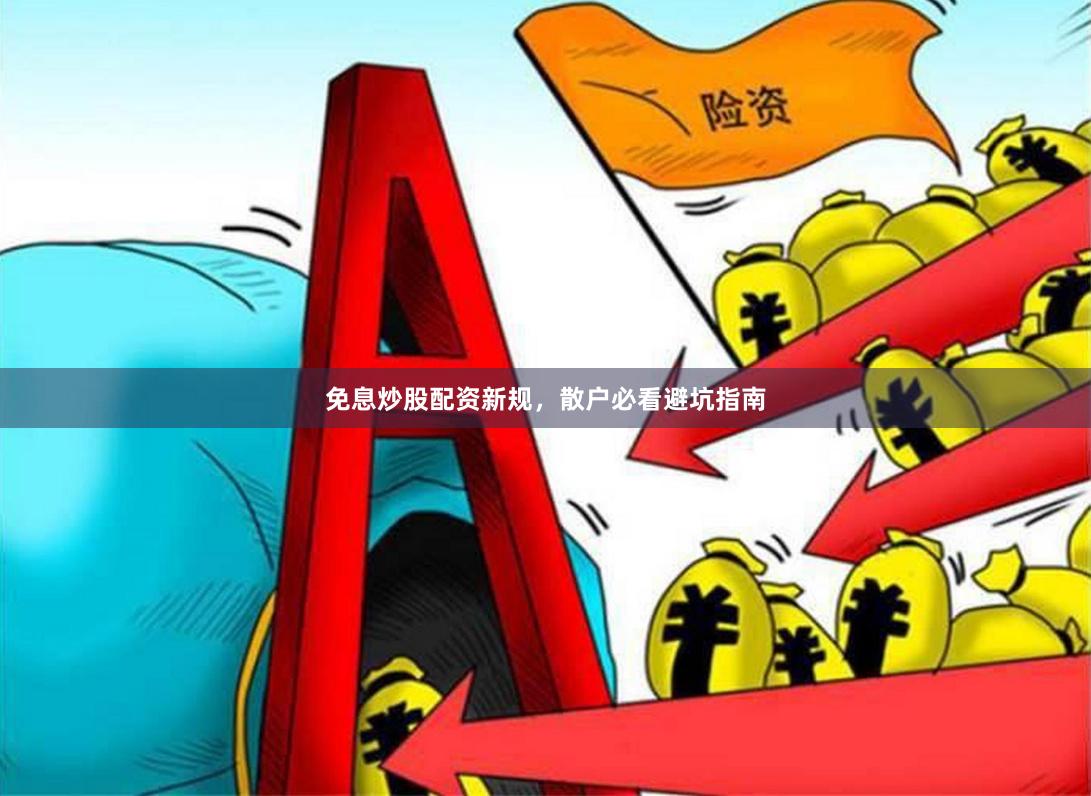 免息炒股配资新规，散户必看避坑指南