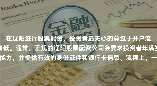 在辽阳进行股票配资，投资者最关心的莫过于开户流程是否繁琐、资金门槛高低。通常，正规的辽阳股票配资公司会要求投资者年满岁，具备完全民事行为能力，并提供有效的身份证件和银行卡信息。流程上，一般分为线上注册、实名认证、签署电子合同、入金保证金四个步骤。需要注意的是，不同配资平台的起投门槛各异，有的低至千元即可操作，有的则要求数万元起步。建议您在辽阳本地选择有实体营业网点或口碑良好的平台，避免因流程不清或隐性收费造成资金损失。