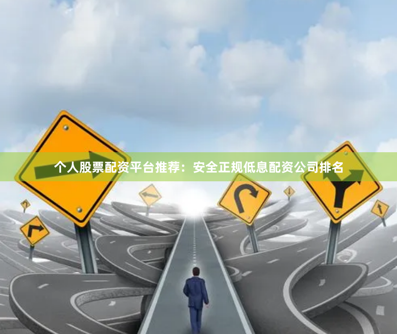 个人股票配资平台推荐：安全正规低息配资公司排名