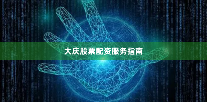 大庆股票配资服务指南