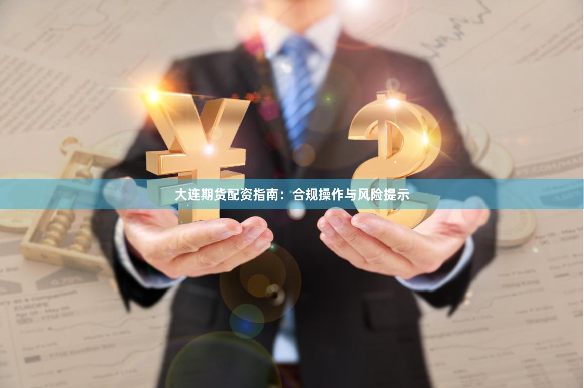 大连期货配资指南：合规操作与风险提示