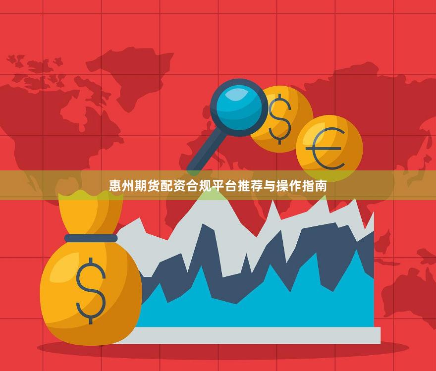 惠州期货配资合规平台推荐与操作指南