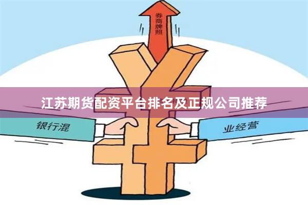 江苏期货配资平台排名及正规公司推荐